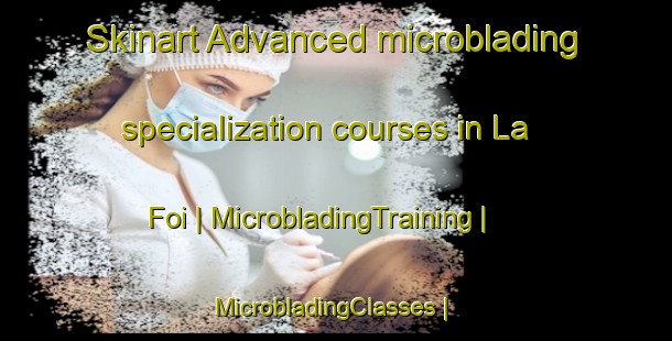 Skinart Advanced microblading specialization courses in La Foi | MicrobladingTraining | MicrobladingClasses | SkinartTraining-France